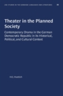 Theater in the Planned Society : Contemporary Drama in the German Democratic Republic in its Historical, Political, and Cultural Context - Book