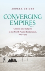 Converging Empires : Citizens and Subjects in the North Pacific Borderlands, 1867-1945 - Book