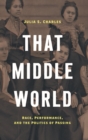 That Middle World : Race, Performance, and the Politics of Passing - Book