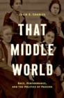 That Middle World : Race, Performance, and the Politics of Passing - Book
