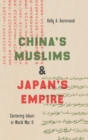 China's Muslims and Japan's Empire : Centering Islam in World War II - Book