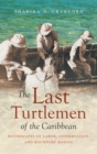 The Last Turtlemen of the Caribbean : Waterscapes of Labor, Conservation, and Boundary Making - Book