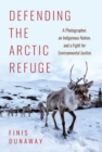 Defending the Arctic Refuge : A Photographer, an Indigenous Nation, and a Fight for Environmental Justice - Book