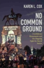 No Common Ground : Confederate Monuments and the Ongoing Fight for Racial Justice - Book