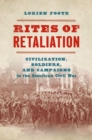 Rites of Retaliation : Civilization, Soldiers, and Campaigns in the American Civil War - Book