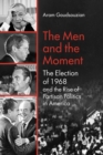 The Men and the Moment : The Election of 1968 and the Rise of Partisan Politics in America - Book