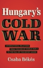 Hungary's Cold War : International Relations from the End of World War II to the Fall of the Soviet Union - Book