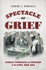 Spectacle of Grief : Public Funerals and Memory in the Civil War Era - eBook