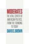 Moderates : The Vital Center of American Politics, from the Founding to Today - Book