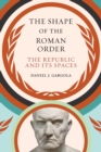 The Shape of the Roman Order : The Republic and Its Spaces - Book