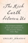 The Rich Earth between Us : The Intimate Grounds of Race and Sexuality in the Atlantic World, 1770-1840 - Book