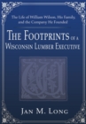 The Footprints of a Wisconsin Lumber Executive : The Life of William Wilson, His Family, and the Company He Founded - eBook