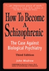 How to Become a Schizophrenic : The Case Against Biological Psychiatry - eBook