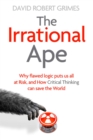 The Irrational Ape : Why Flawed Logic Puts us all at Risk and How Critical Thinking Can Save the World - Book