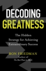 Decoding Greatness : The Hidden Strategy for Achieving Extraordinary Success - eBook