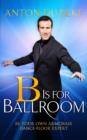 B is for Ballroom : Be Your Own Armchair Dancefloor Expert - eBook