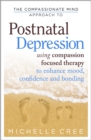 The Compassionate Mind Approach To Postnatal Depression : Using Compassion Focused Therapy to Enhance Mood, Confidence and Bonding - eBook