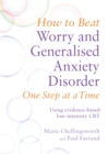 How to Beat Worry and Generalised Anxiety Disorder One Step at a Time : Using evidence-based low-intensity CBT - Book