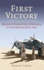 First Victory: 1941 : Blood, Oil and Mastery in the Middle East, 1941 - Book
