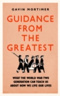 Guidance from the Greatest : What the World War Two generation can teach us about how we live our lives - eBook