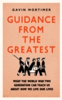 Guidance from the Greatest : What the World War Two generation can teach us about how we live our lives - Book