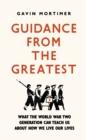 Guidance from the Greatest : What the World War Two generation can teach us about how we live our lives - Book
