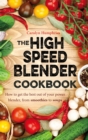 The High Speed Blender Cookbook : How to get the best out of your multi-purpose power blender, from smoothies to soups - Book