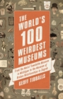 The World's 100 Weirdest Museums : From the Moist Towelette Museum in Michigan to the Museum of Broken Relationships in Zagreb - Book