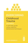 Overcoming Childhood Trauma 2nd Edition : A Self-Help Guide Using Cognitive Behavioural Techniques - Book