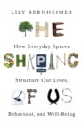 The Shaping of Us : How Everyday Spaces Structure our Lives, Behaviour, and Well-Being - Book