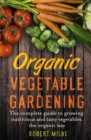 Organic Vegetable Gardening : The Complete Guide to Growing Nutritious and Tasty Vegetables the Organic Way - Book