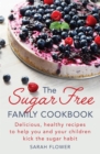 The Sugar-Free Family Cookbook : Delicious, healthy recipes to help you and your children kick the sugar habit - Book