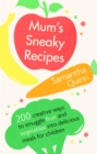 Mum's Sneaky Recipes : 200 creative ways to smuggle fruit and vegetables into delicious meals for children - Book