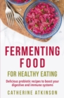 Fermenting Food for Healthy Eating : Delicious probiotic recipes to boost your digestive and immune systems - eBook
