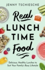 Real Lunchtime Food : Delicious, Healthy Lunches to Suit Your Family's Busy Lifestyle - eBook