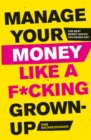 Manage Your Money Like a F*cking Grown-Up : The Best Money Advice You Never Got - Book