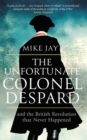 The Unfortunate Colonel Despard : And the British Revolution that Never Happened - Book