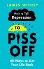 How To Tell Depression to Piss Off : 40 Ways to Get Your Life Back - eBook