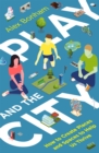 Play and the City : How to Create Places and Spaces To Help Us Thrive - Book