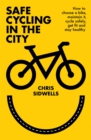 Safe Cycling in the City : How to choose a bike, maintain it, cycle safely, get fit and stay healthy - Book
