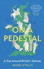 On a Pedestal : A Trip around Britain's Statues - eBook