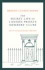 Behind Closed Doors : The Secret Life of London Private Members' Clubs - Book