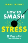 How to Smash Stress : 40 Ways to Get Your Life Back - eBook