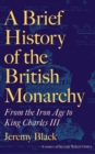 A Brief History of the British Monarchy : From the Iron Age to King Charles III - eBook