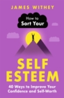 How to Sort Your Self-Esteem : 40 Ways to Improve Your Confidence and Self-Worth - Book