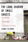 The Long Shadow of Small Ghosts : Murder and Memory in an American City - eBook