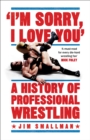 I'm Sorry, I Love You: A History of Professional Wrestling : A must-read' - Mick Foley - Book