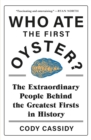 Who Ate the First Oyster? : The Extraordinary People Behind the Greatest Firsts in History - Book
