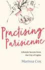 Practising Parisienne : Lifestyle Secrets from the City of Lights - Book