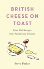 British Cheese on Toast : Over 100 Recipes with Farmhouse Cheeses - Book
